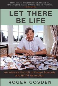 Cover image for Let There Be Life: An Intimate Portrait of Robert Edwards and his IVF Revolution