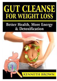 Cover image for Gut Cleanse For Weight Loss: Better Health, More Energy, & Detoxification