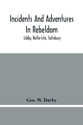 Incidents And Adventures In Rebeldom: Libby, Belle-Isle, Salisbury