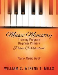 Cover image for Music Ministry Training Program Beginner Primary Piano Curriculum: Piano Music Book