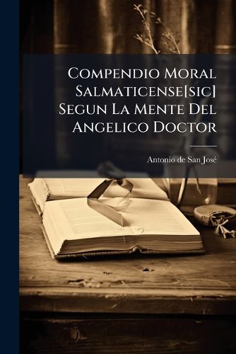 Cover image for Compendio Moral Salmaticense[sic] Segun La Mente del Angelico Doctor: (Viii, 635 P.)