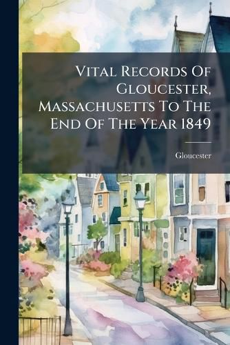 Cover image for Vital Records Of Gloucester, Massachusetts To The End Of The Year 1849