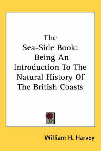 Cover image for The Sea-Side Book: Being an Introduction to the Natural History of the British Coasts