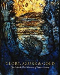 Cover image for Glory, Azure and Gold: The Stained-Glass Windows of Thomas Denny