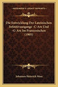 Cover image for Die Entwicklung Der Lateinischen Infinitivausgange -C-Are Und -G-Are Im Franzosischen (1905)