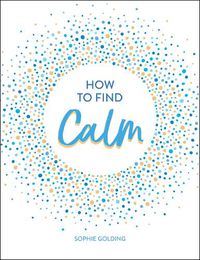 Cover image for How to Find Calm: Inspiration and Advice for a More Peaceful Life