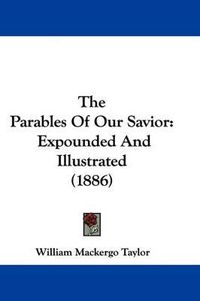 Cover image for The Parables of Our Savior: Expounded and Illustrated (1886)