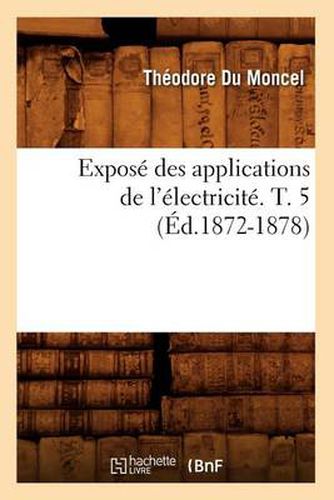 Cover image for Expose Des Applications de l'Electricite. T. 5 (Ed.1872-1878)