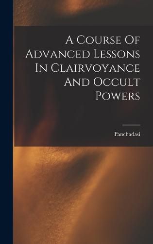 Cover image for A Course Of Advanced Lessons In Clairvoyance And Occult Powers