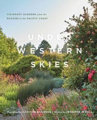 Cover image for Under Western Skies: Visionary Gardens from the Rocky Mountains to the Pacific Coast