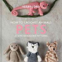 Cover image for How to Crochet Animals: Pets: 25 Mini Menagerie Patterns