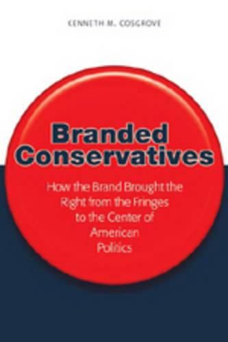 Cover image for Branded Conservatives: How the Brand Brought the Right from the Fringes to the Center of American Politics