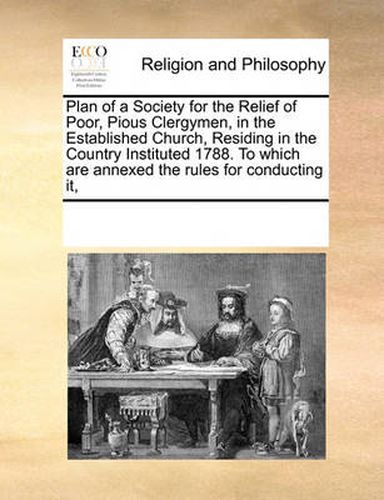 Cover image for Plan of a Society for the Relief of Poor, Pious Clergymen, in the Established Church, Residing in the Country Instituted 1788. to Which Are Annexed the Rules for Conducting It,