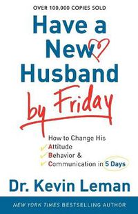 Cover image for Have a New Husband by Friday - How to Change His Attitude, Behavior & Communication in 5 Days