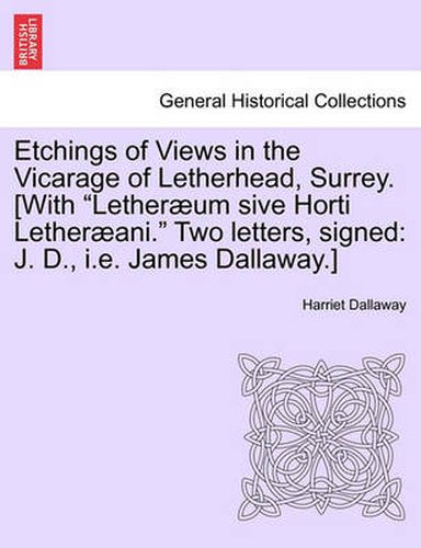 Cover image for Etchings of Views in the Vicarage of Letherhead, Surrey. [With  Lether Um Sive Horti Lether Ani.  Two Letters, Signed: J. D., i.e. James Dallaway.]