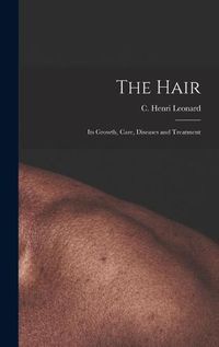 Cover image for The Hair: Its Growth, Care, Diseases and Treatment