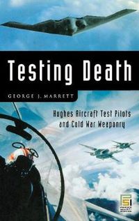 Cover image for Testing Death: Hughes Aircraft Test Pilots and Cold War Weaponry