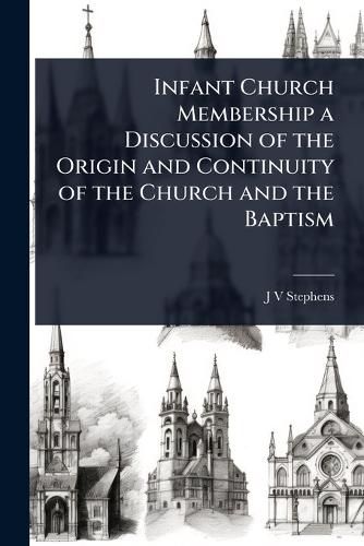 Cover image for Infant Church Membership a Discussion of the Origin and Continuity of the Church and the Baptism