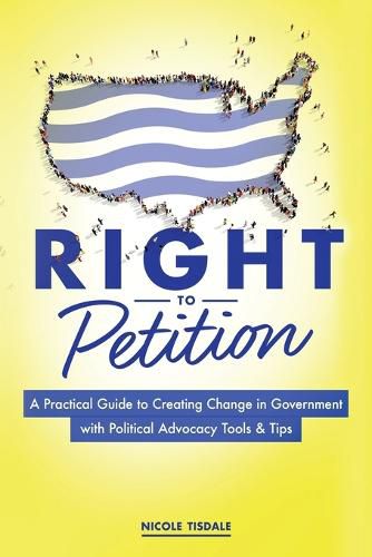 Cover image for Right to Petition: A Practical Guide to Creating Change in Government with Political Advocacy Tools and Tips