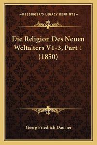 Cover image for Die Religion Des Neuen Weltalters V1-3, Part 1 (1850)