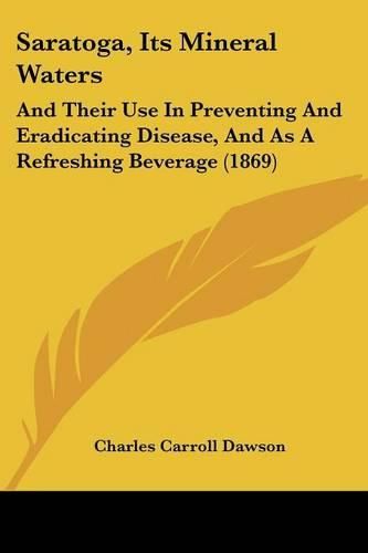 Saratoga, Its Mineral Waters: And Their Use in Preventing and Eradicating Disease, and as a Refreshing Beverage (1869)