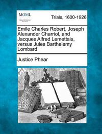 Cover image for Emile Charles Robert, Joseph Alexander Charriol, and Jacques Alfred Lemettais, Versus Jules Barthelemy Lombard