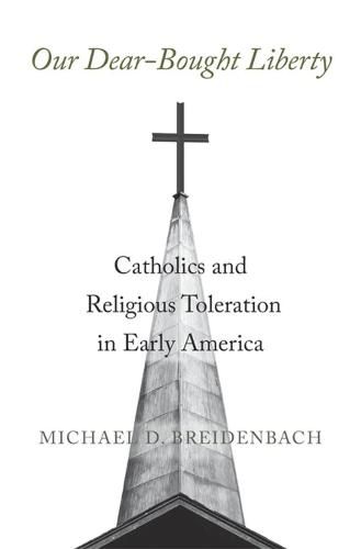 Cover image for Our Dear-Bought Liberty: Catholics and Religious Toleration in Early America