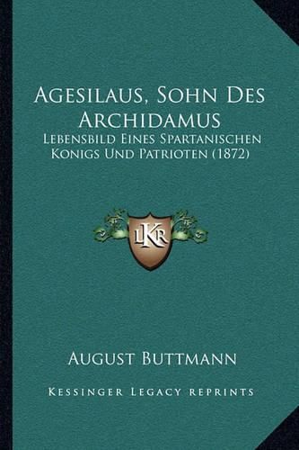 Cover image for Agesilaus, Sohn Des Archidamus: Lebensbild Eines Spartanischen Konigs Und Patrioten (1872)