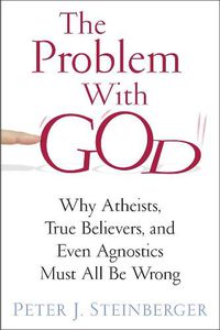 Cover image for The Problem with God: Why Atheists, True Believers, and Even Agnostics Must All Be Wrong