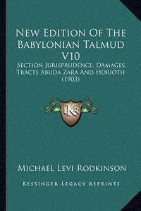 Cover image for New Edition of the Babylonian Talmud V10: Section Jurisprudence, Damages, Tracts Abuda Zara and Horioth (1903)