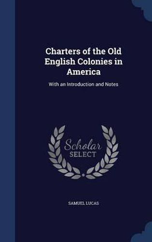 Charters of the Old English Colonies in America: With an Introduction and Notes