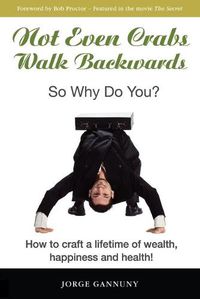 Cover image for Not Even Crabs Walk Backwards: So Why Do You?: How to craft a lifetime of wealth, happiness and health!