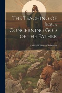 Cover image for The Teaching of Jesus Concerning God of the Father