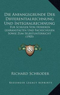 Cover image for Die Anfangsgrunde Der Differentialrechnung Und Integralrechnung: Fur Schuler Von Hoheren Lehranstalten Und Fachschulen Sowie Zum Selbstunterricht (1905)