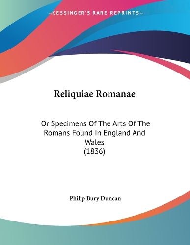 Cover image for Reliquiae Romanae: Or Specimens of the Arts of the Romans Found in England and Wales (1836)