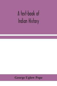 Cover image for A text-book of Indian history; with geographical notes, genealogical tables, examination questions, and chronological, biographical, geographical, and general indexes