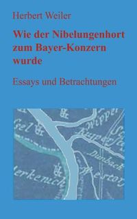 Cover image for Wie der Nibelungenhort zum Bayer-Konzern wurde: Essays und Betrachtungen