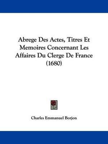 Cover image for Abrege Des Actes, Titres Et Memoires Concernant Les Affaires Du Clerge de France (1680)