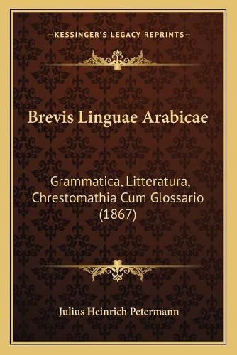 Brevis Linguae Arabicae: Grammatica, Litteratura, Chrestomathia Cum Glossario (1867)