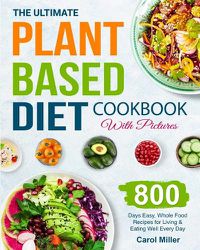 Cover image for The Ultimate Plant-Based Diet Cookbook with Pictures: 800 Days Easy, Whole Food Recipes for Living and Eating Well Every Day