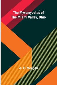 Cover image for The Myxomycetes of the Miami Valley, Ohio