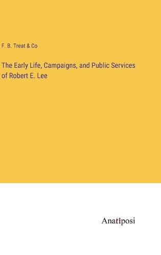 Cover image for The Early Life, Campaigns, and Public Services of Robert E. Lee