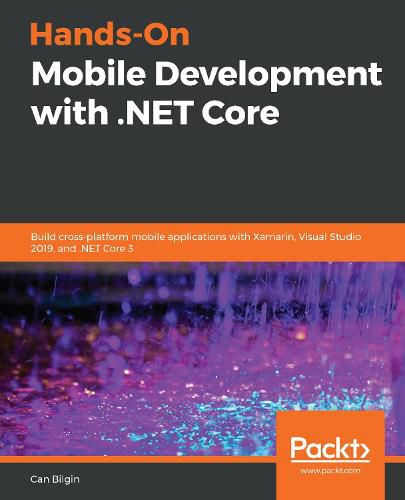 Hands-On Mobile Development with .NET Core: Build cross-platform mobile applications with Xamarin, Visual Studio 2019, and .NET Core 3