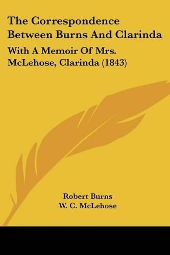 Cover image for The Correspondence Between Burns and Clarinda: With a Memoir of Mrs. McLehose, Clarinda (1843)