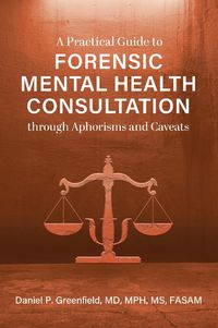 Cover image for A Practical Guide to Forensic Mental Health Consultation through Aphorisms and Caveats