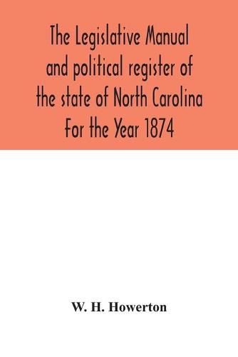 Cover image for The Legislative manual and political register of the state of North Carolina For the Year 1874