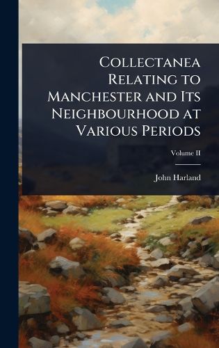 Cover image for Collectanea Relating to Manchester and Its Neighbourhood at Various Periods