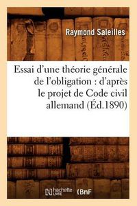 Cover image for Essai d'Une Theorie Generale de l'Obligation: d'Apres Le Projet de Code Civil Allemand (Ed.1890)