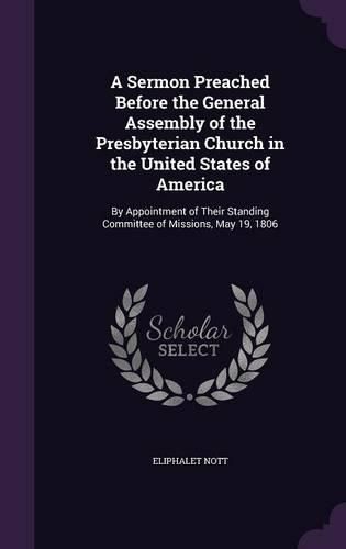 A Sermon Preached Before the General Assembly of the Presbyterian Church in the United States of America: By Appointment of Their Standing Committee of Missions, May 19, 1806