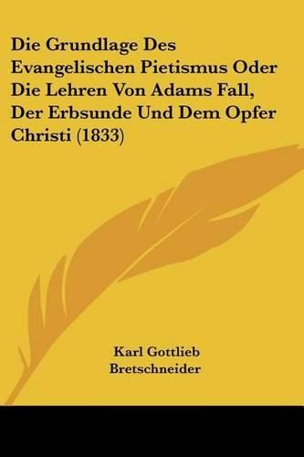 Die Grundlage Des Evangelischen Pietismus Oder Die Lehren Von Adams Fall, Der Erbsunde Und Dem Opfer Christi (1833)